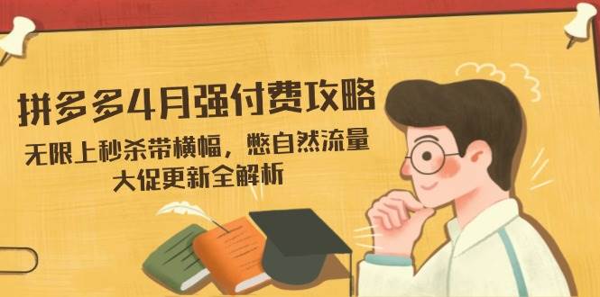 （14379期）拼多多4月强付费攻略，无限上秒杀带横幅，憋自然流量，大促更新全解析-千寻创业网