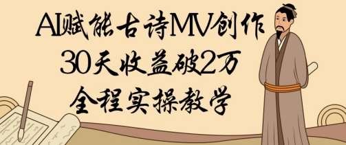 AI赋能古诗MV创作：30天收益破1W，全程实操教学-千寻创业网