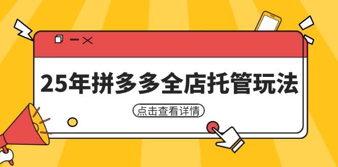 （14222期）25年拼多多全店托管玩法，矩阵动销裂变玩法如何低风险盈利 新手运营秘籍-千寻创业网