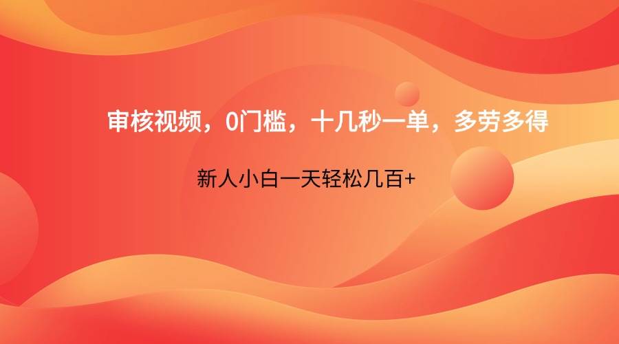 审核视频，0门槛，十几秒一单，多劳多得，新人小白一天轻松几百+-千寻创业网