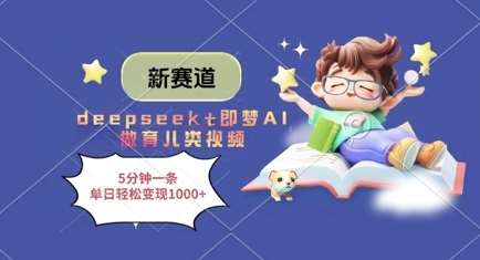 新赛道，deepseek+即梦AI做育儿类视频，5分钟一条，单日轻松变现多张-千寻创业网