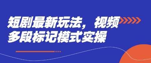 短剧最新玩法，视频多段标记模式实操-千寻创业网