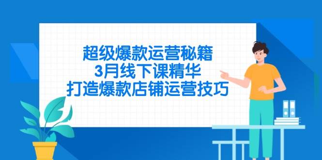 （14274期）超级爆款运营秘籍，3月线下课精华，打造爆款店铺运营技巧-千寻创业网