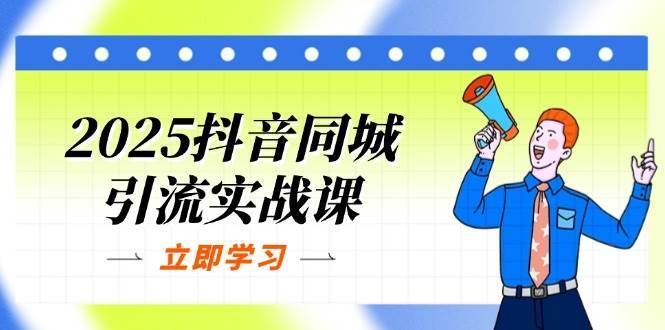 2025抖音同城引流实战课：单店模型+团购爆款逻辑，快速提升POI热度分-千寻创业网