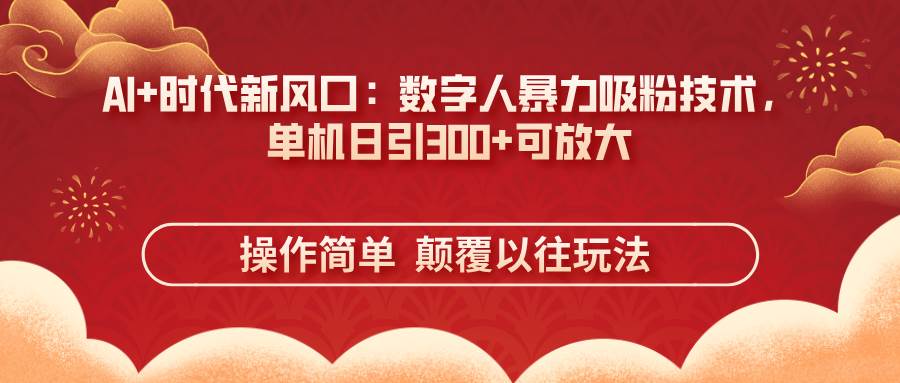 （14304期）AI+时代新风口：数字人暴力吸粉技术，单机日引300+可放大 操作简单  颠…-千寻创业网