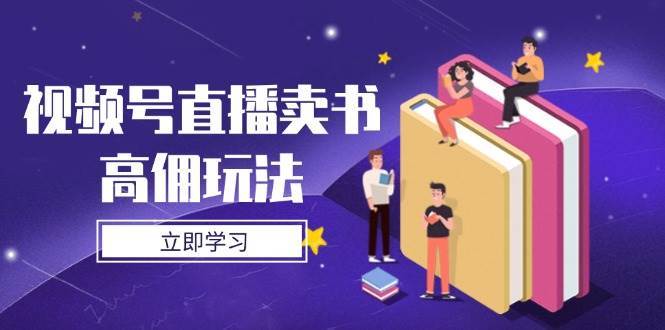 视频号直播卖书高佣玩法，底层逻辑解析，实操技巧全攻略-千寻创业网