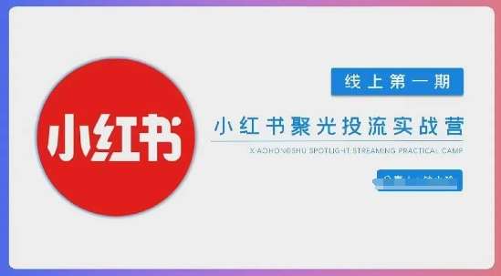 小红书聚光陪跑第一期，教你从0到1玩转小红书聚光投流，搭建小红书付费投流团队，更快的见到效果-千寻创业网
