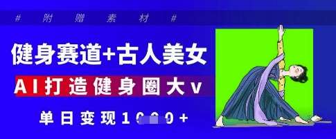 健身赛道+古人美女，AI打造健身圈大v，单日变现多张-千寻创业网