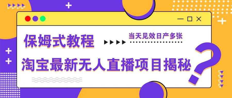 淘宝最新无人直播项目揭秘，保姆式教程，当天见效日产多张-千寻创业网