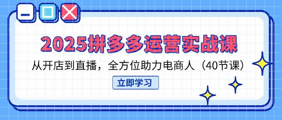 （14259期）2025拼多多运营实战课，从开店到直播，全方位助力电商人（40节课）-千寻创业网