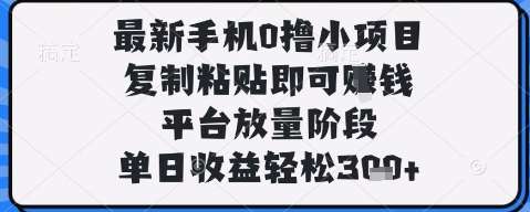 最新手机0撸小项目，复制粘贴即可挣钱，平台放量阶段，单日收益轻松3张+【揭秘】-千寻创业网