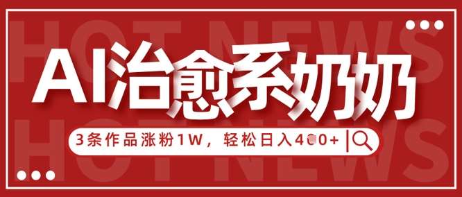AI治愈系老奶奶情感赛道，3条作品涨粉1W+，小白轻松日入4张+-千寻创业网