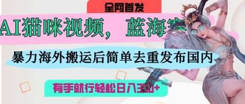AI猫咪视频蓝海赛道，操作简单，直接海外搬运，简单去重，操作简单，有手就行日入3张-千寻创业网