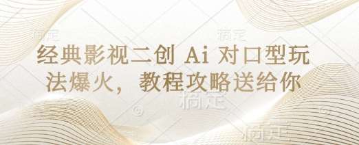 经典影视二创 Ai 对口型玩法爆火，教程攻略送给你-千寻创业网