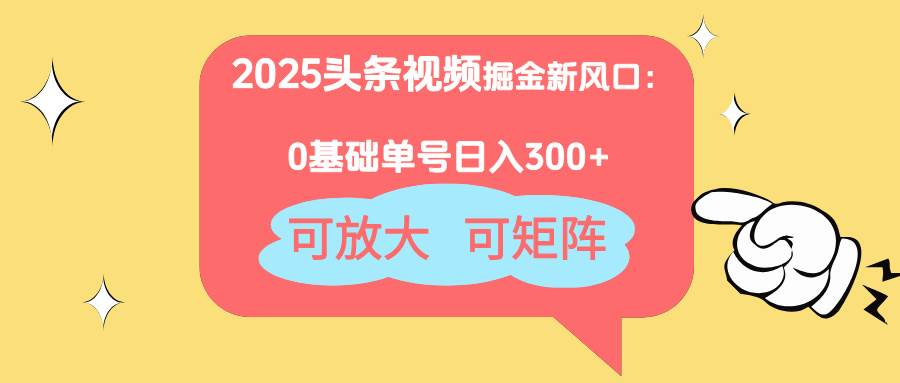 （14460期）2025头条视频掘金新风口：0基础日入300+，可放大，可矩阵-千寻创业网