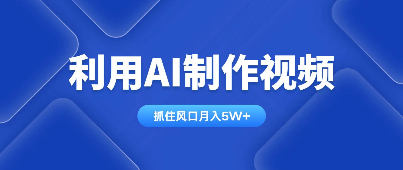 （14333期）利用AI制作视频，学会一种方法全平台通用月入5W＋-千寻创业网