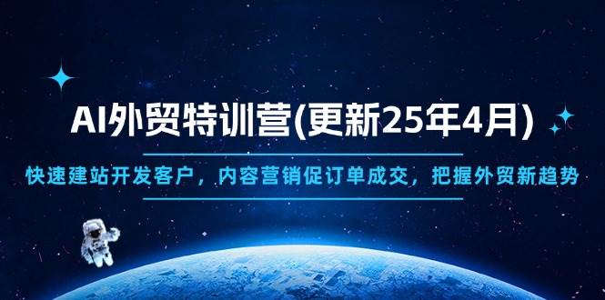 （14455期）AI外贸特训营(更新25年4月)，快速建站开发客户，内容营销促订单成交，…-千寻创业网