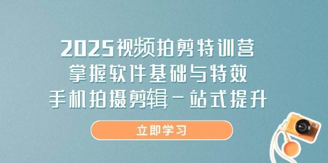 2025视频拍剪特训营，掌握软件基础与特效，手机拍摄剪辑一站式提升-千寻创业网