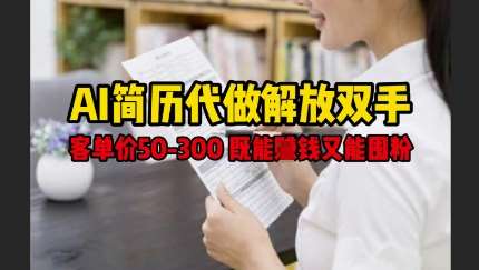 AI简历代做解放双手，客单价50-300不等，既能挣钱又能囤粉-千寻创业网