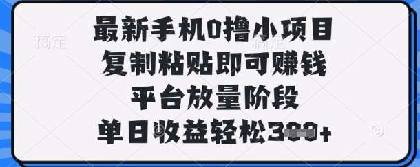 最新手机0撸小项目，复制粘贴即可挣钱，平台放量阶段，单日收益轻松3张+【揭秘】-千寻创业网
