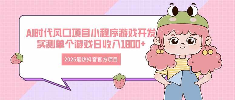 （14512期）2025最热抖音官方项目 Ai时代风口项目小程序游戏开发 实测单个游戏日收…-千寻创业网
