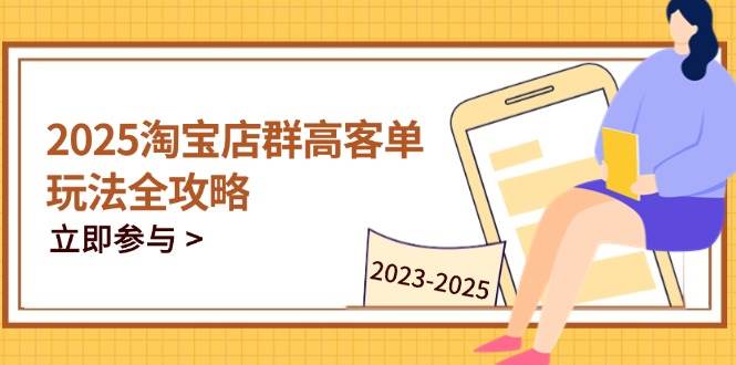 （14568期）2025淘宝店群高客单玩法全攻略，把握高客单关键技巧，精通全周期运营-千寻创业网