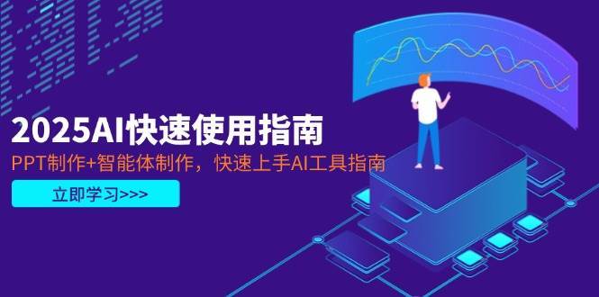 2025AI快速使用指南，PPT制作+智能体制作，快速上手AI工具指南-千寻创业网