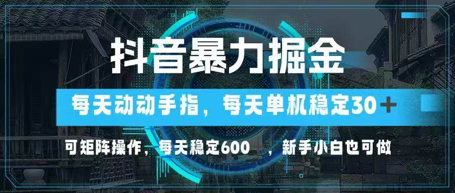 （14541期）抖音暴力掘金，动动手指就可以，单机30+，可矩阵操作，每天稳定600+，…-千寻创业网