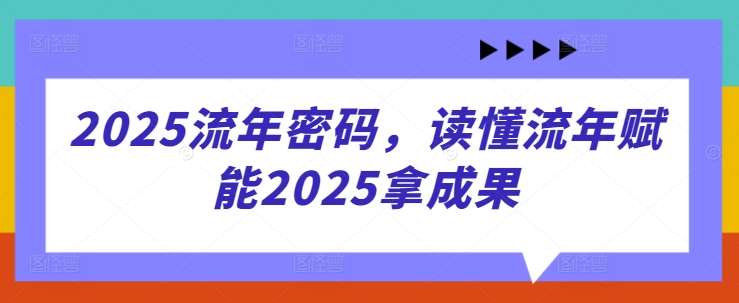 2025流年密码，读懂流年赋能2025拿成果-千寻创业网