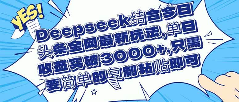 （14495期）Deepseek结合今日头条全网最新玩法，单日收益突破3000+，只需要简单的…-千寻创业网