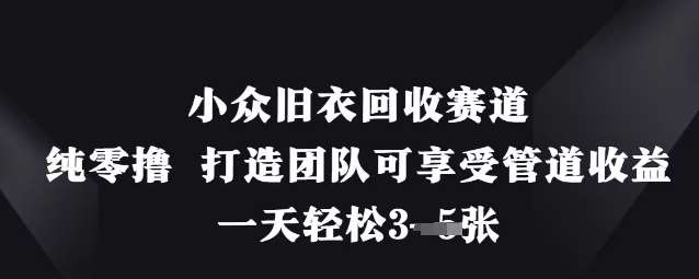 小众旧衣回收赛道，纯零撸 打造团队可享受管道收益，一天轻松3张-千寻创业网