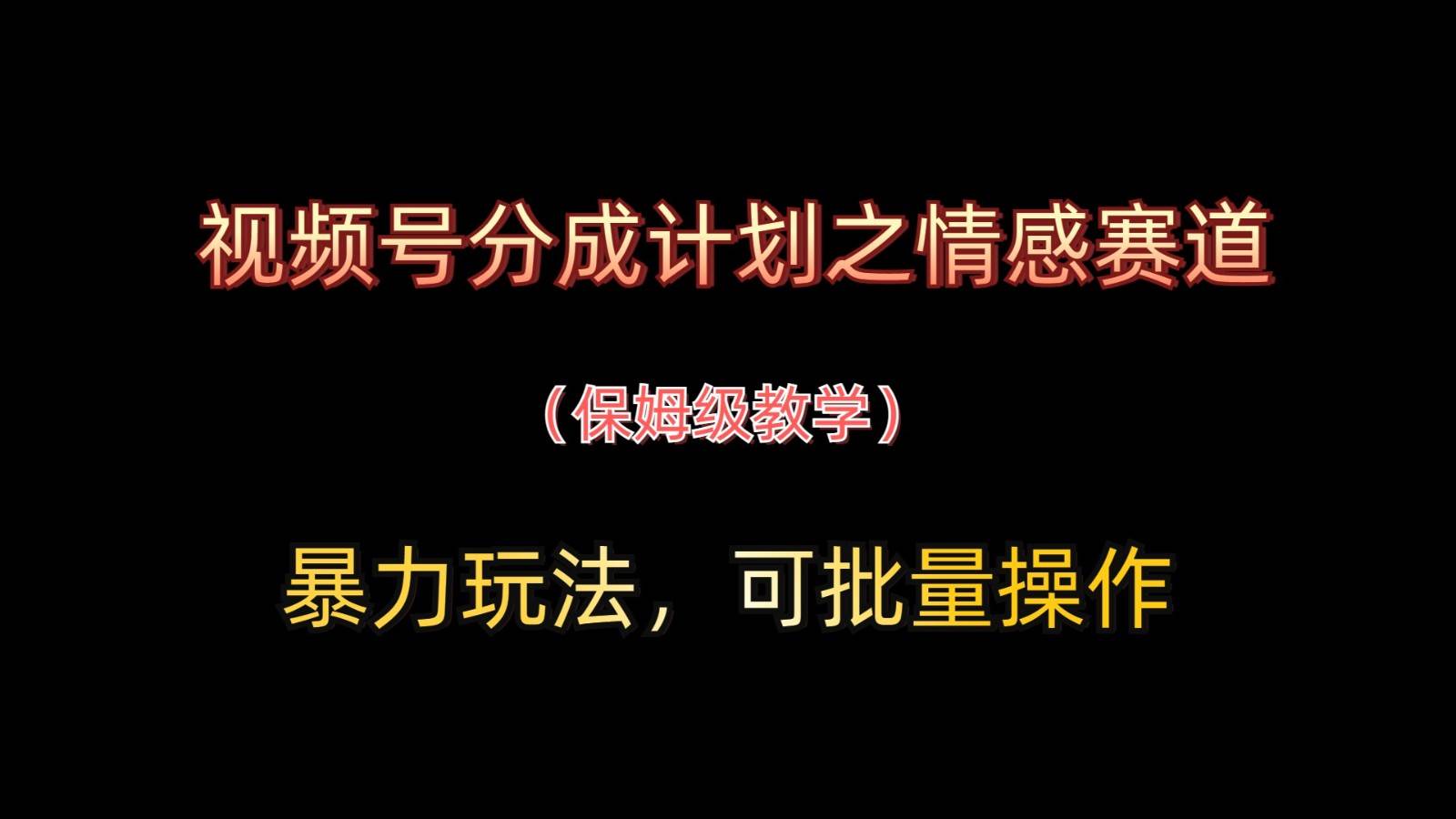 视频号分成计划之情感赛道暴力玩法，可批量操作，保姆级教学-千寻创业网