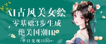 AI古风美女绘：零基础3步生成绝美国潮IP，单日变现1k+-千寻创业网