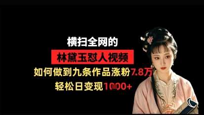 横扫全网的林黛玉怼人视频，如何做到九条作品涨粉7.8万，轻松日变现1k-千寻创业网