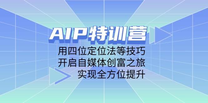 AIP特训营，用四位定位法等技巧，开启自媒体创富之旅，实现全方位提升-千寻创业网