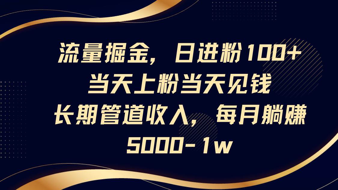 流量掘金，日进粉100+,当天上粉当天见钱，长期管道收入，每月躺赚5000-1w-千寻创业网