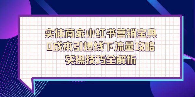 实体商家小红书营销宝典，0成本引爆线下流量攻略，实操技巧全解析-千寻创业网