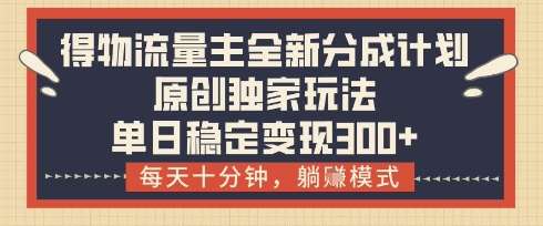 得物流量主全新分成计划模式，原创独家玩法，每天十分钟，躺挣模式，单日稳定变现3张+【揭秘】-千寻创业网