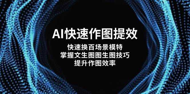 （14430期）AI快速作图提效，快速换百场景模特，掌握文生图图生图技巧，提升作图效率-千寻创业网