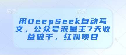 用DeepSeek自动写文，公众号流量主7天收益破千，红利项目-千寻创业网