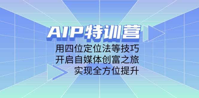 （14530期）AIP特训营，用四位定位法等技巧，开启自媒体创富之旅，实现全方位提升-千寻创业网