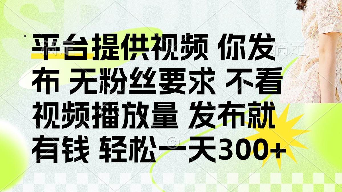 （14224期）发布平台提供视频就有钱 无粉丝要求 不看视频播放量 发布就有钱 一天300+-千寻创业网