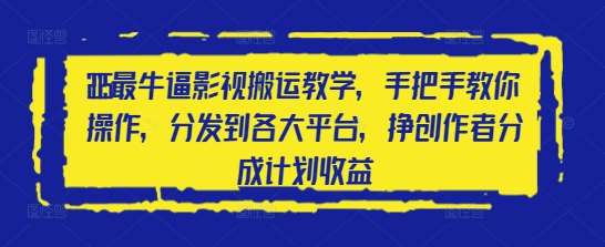 2025最牛逼影视搬运教学，手把手教你操作，分发到各大平台，挣创作者分成计划收益-千寻创业网