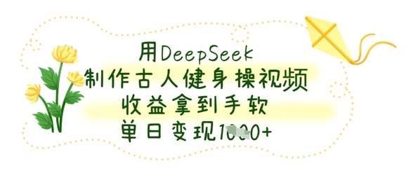 用DeepSeek制作古人健身操视频，收益拿到手软，单日变现数张-千寻创业网