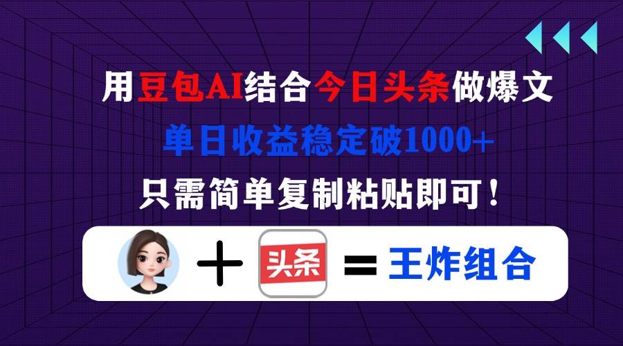（14334期）用豆包结合今日头条做爆文，单日收益稳定破1000+，只需简单复制粘贴即可！-千寻创业网