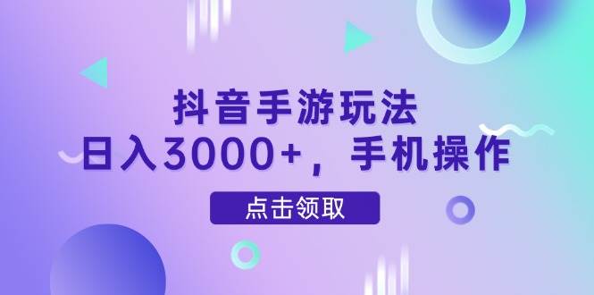 （14632期）抖音手游玩法，日入3000+，手机操作-千寻创业网