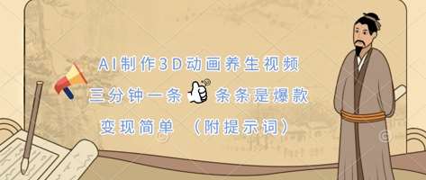 AI制作3D动画养生视频，三分钟一条，条条是爆款，变现简单(附提示词)-千寻创业网