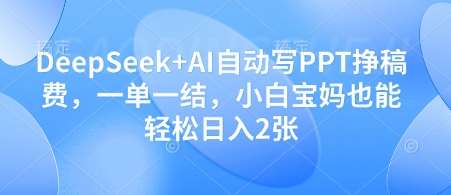 DeepSeek+AI自动写PPT挣稿费，一单一结，小白宝妈也能轻松日入2张-千寻创业网