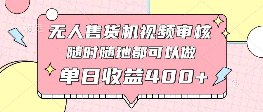 （14524期）无人售货机视频审核，十秒钟一单，有手机就行，随时随地可做单日收益400+-千寻创业网