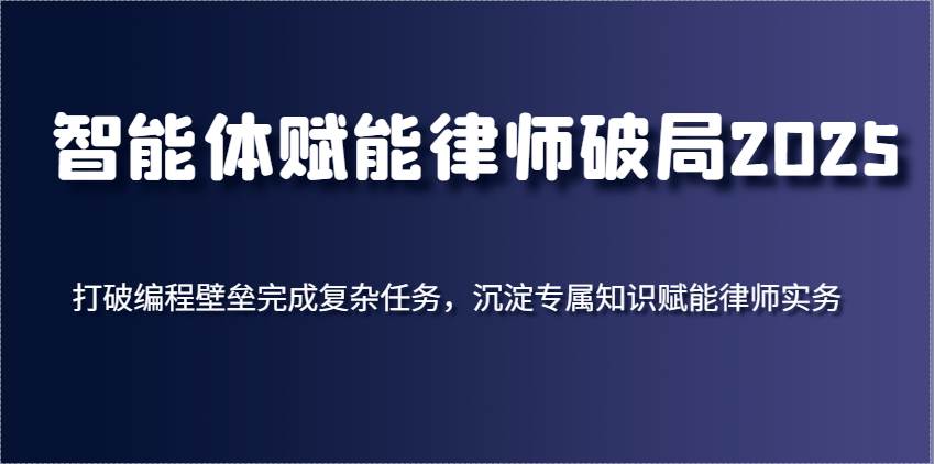 智能体赋能律师破局2025，打破编程壁垒完成复杂任务，沉淀专属知识赋能律师实务-千寻创业网